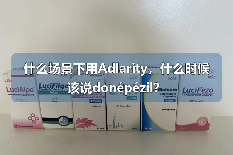 什么场景下用Adlarity,什么时候该说donépézil?